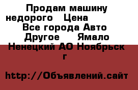 Продам машину недорого › Цена ­ 180 000 - Все города Авто » Другое   . Ямало-Ненецкий АО,Ноябрьск г.